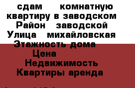 сдам  1- комнатную квартиру в заводском › Район ­ заводской › Улица ­ михайловская › Этажность дома ­ 5 › Цена ­ 12 000 -  Недвижимость » Квартиры аренда   